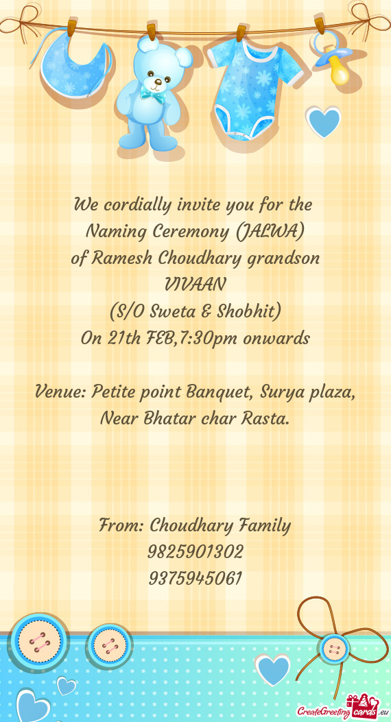 We cordially invite you for the 
 Naming Ceremony (JALWA)
 of Ramesh Choudhary grandson
 VIVAAN
 (S/