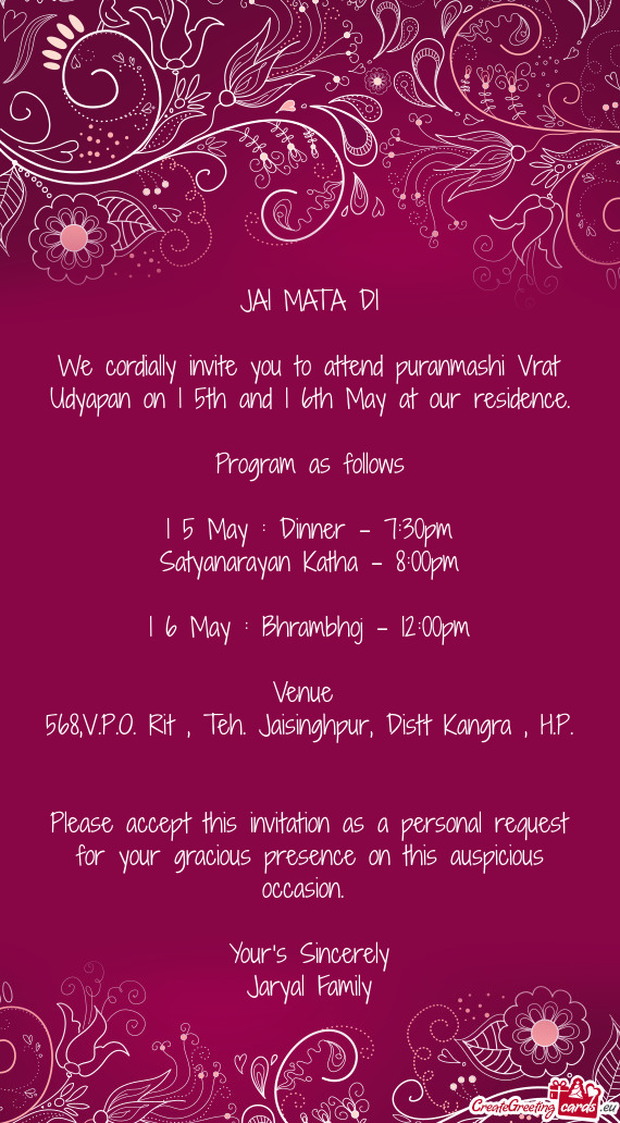 We cordially invite you to attend puranmashi Vrat Udyapan on 1 5th and 1 6th May at our residence