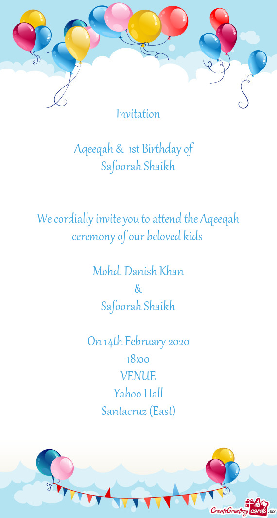 We cordially invite you to attend the Aqeeqah ceremony of our beloved kids