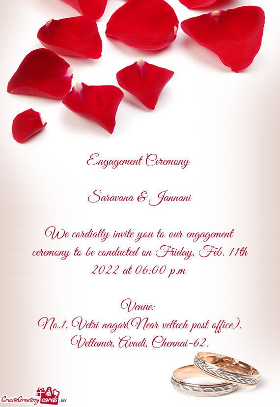 We cordially invite you to our engagement ceremony to be conducted on Friday, Feb. 11th 2022 at 06:0