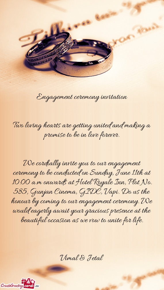 We cordially invite you to our engagement ceremony to be conducted on Sunday, June 11th at 10:00 a.m