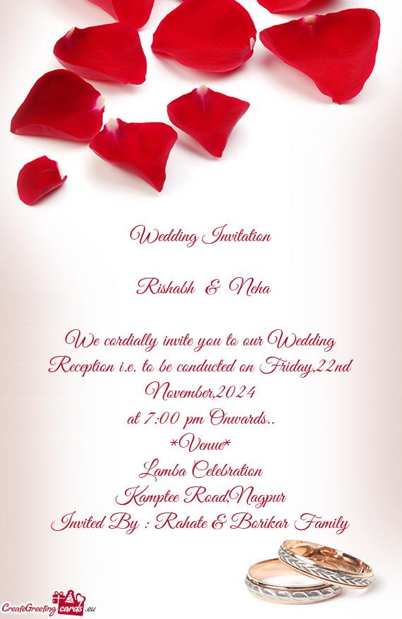 We cordially invite you to our Wedding Reception i.e. to be conducted on Friday,22nd November,2024