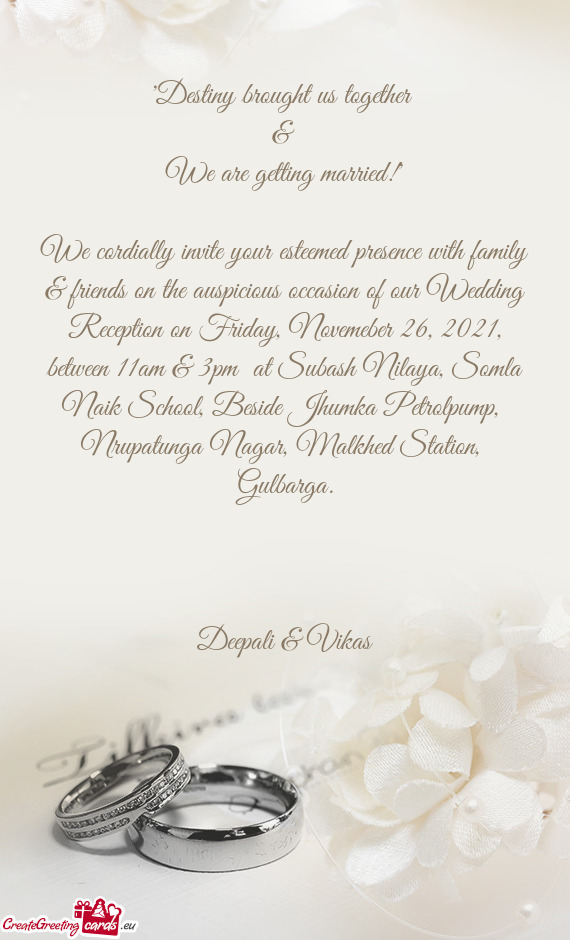 We cordially invite your esteemed presence with family & friends on the auspicious occasion of our W