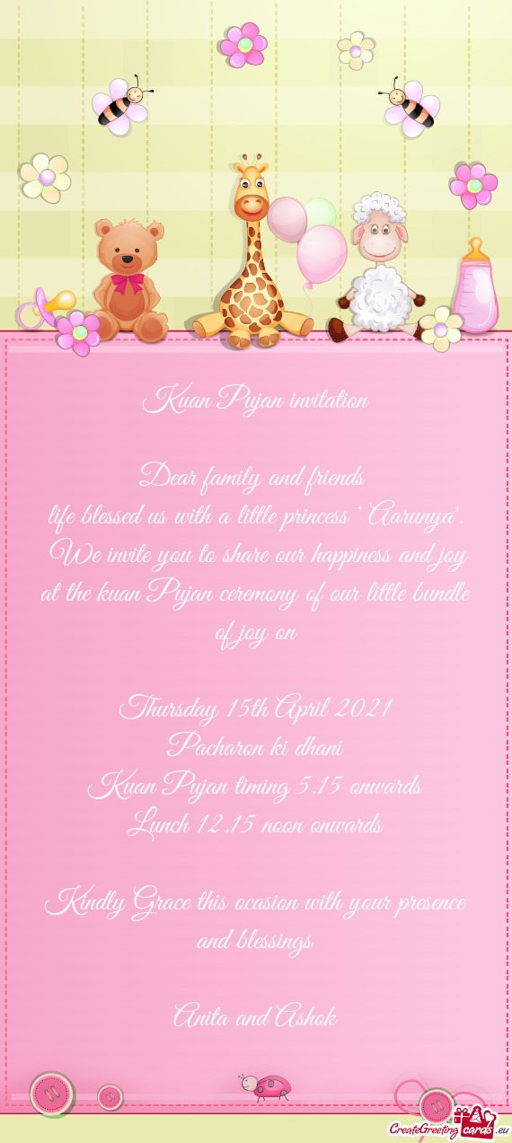 We invite you to share our happiness and joy at the kuan Pujan ceremony of our little bundle of joy