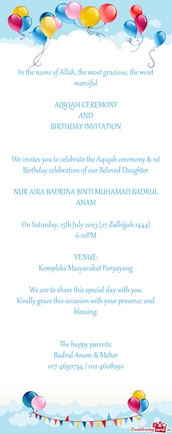 We invites you to celebrate the Aqiqah ceremony & 1st Birthday celebration of our Beloved Daughter