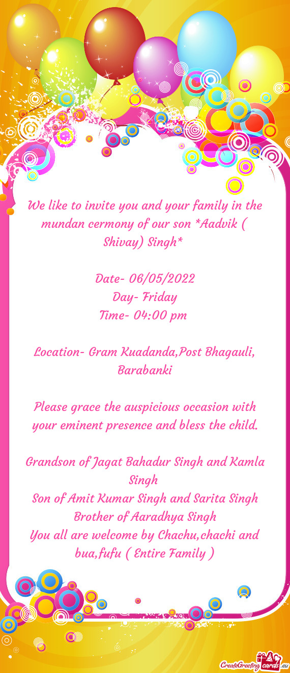 We like to invite you and your family in the mundan cermony of our son *Aadvik ( Shivay) Singh