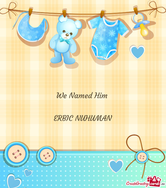 We Named Him 
 
 ERBIC NUHUMAN