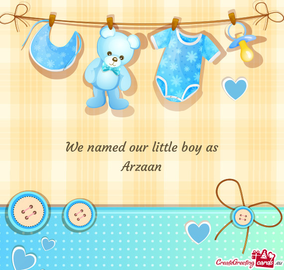 We named our little boy as Arzaan