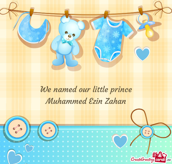 We named our little prince Muhammed Ezin Zahan