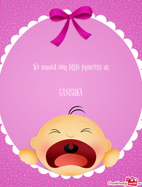 We named our little princess as
 
 GANISHKA