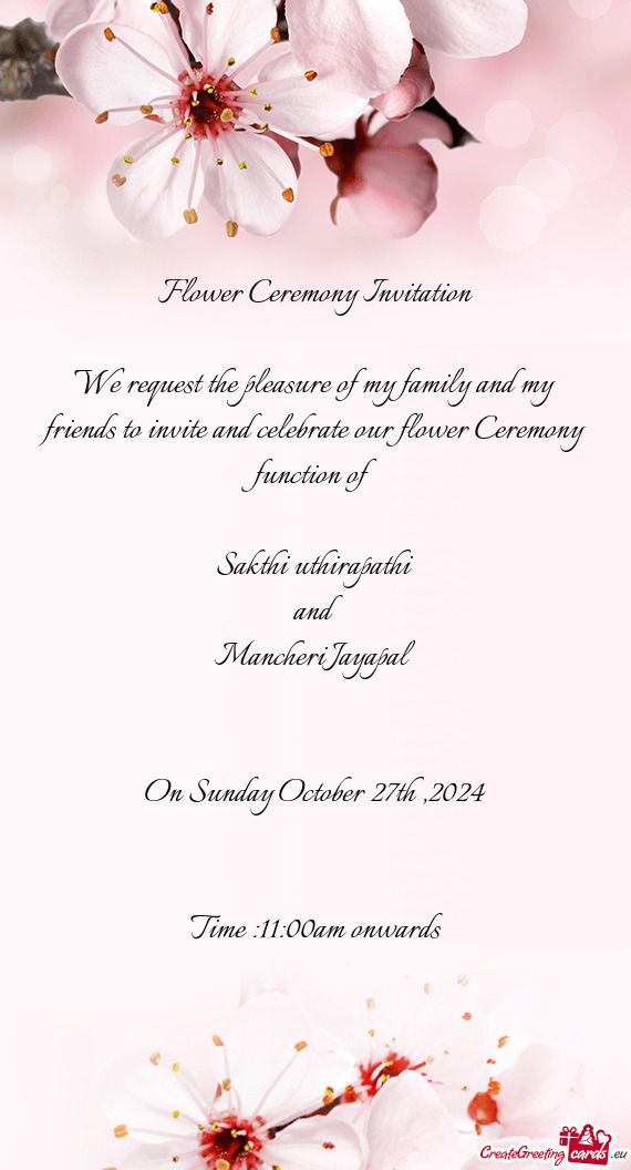 We request the pleasure of my family and my friends to invite and celebrate our flower Ceremony func