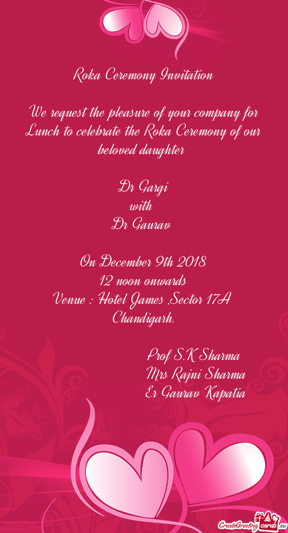 We request the pleasure of your company for Lunch to celebrate the Roka Ceremony of our beloved daug