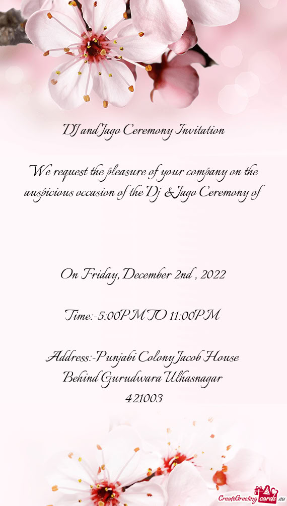 We request the pleasure of your company on the auspicious occasion of the Dj & Jago Ceremony of