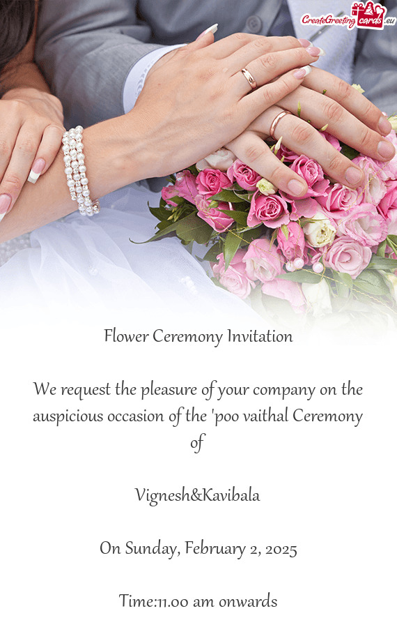 We request the pleasure of your company on the auspicious occasion of the "poo vaithal Ceremony of