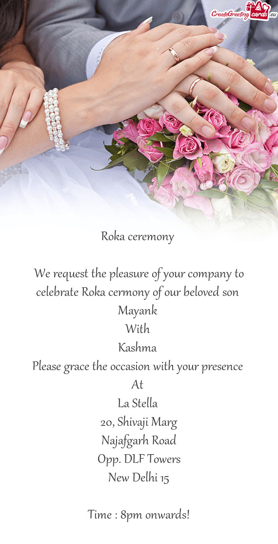 We request the pleasure of your company to celebrate Roka cermony of our beloved son