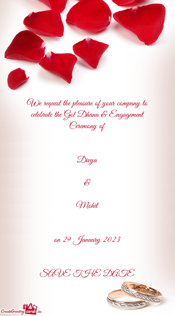 We request the pleasure of your company to celebrate the Gol Dhana & Engagement Ceremony of