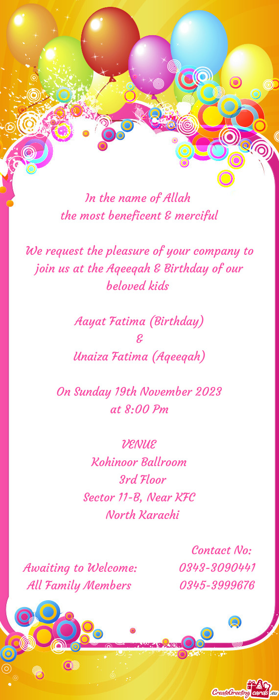 We request the pleasure of your company to join us at the Aqeeqah & Birthday of our beloved kids