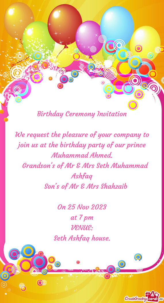 We request the pleasure of your company to join us at the birthday party of our prince Muhammad Ahme