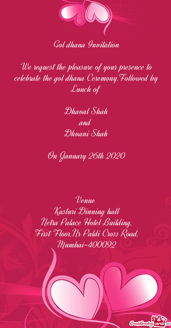 We request the pleasure of your presence to celebrate the gol dhana Ceremony.Followed by Lunch of