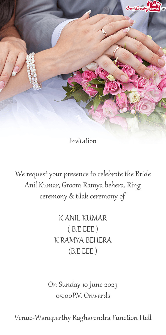 We request your presence to celebrate the Bride Anil Kumar, Groom Ramya behera, Ring ceremony & tila