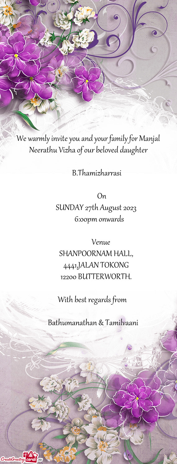 We warmly invite you and your family for Manjal Neerathu Vizha of our beloved daughter