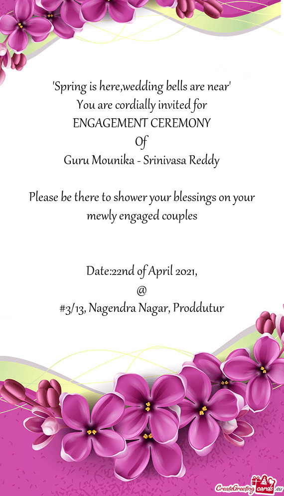 Wedding bells are near"
 You are cordially invited for
 ENGAGEMENT CEREMONY
 Of
 Guru Mounika - Srin