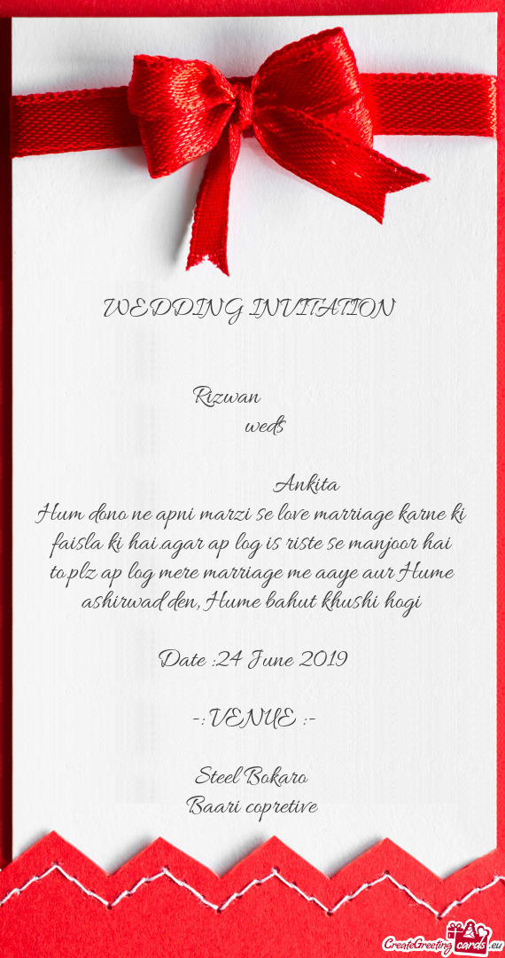 WEDDING INVITATION 
 
 
 Rizwan   
  weds
 
      Ankita 
 Hum dono ne ap