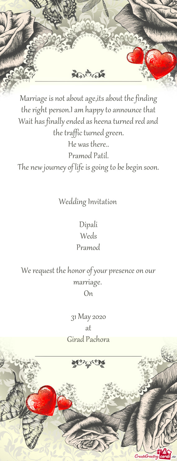 Wedding Invitation 
 
 Dipali
 Weds
 Pramod
 
 We request the honor of your presence on our ma