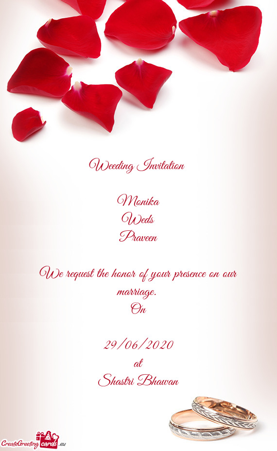 Weeding Invitation 
 
 Monika
 Weds
 Praveen
 
 We request the honor of your presence on our marriag