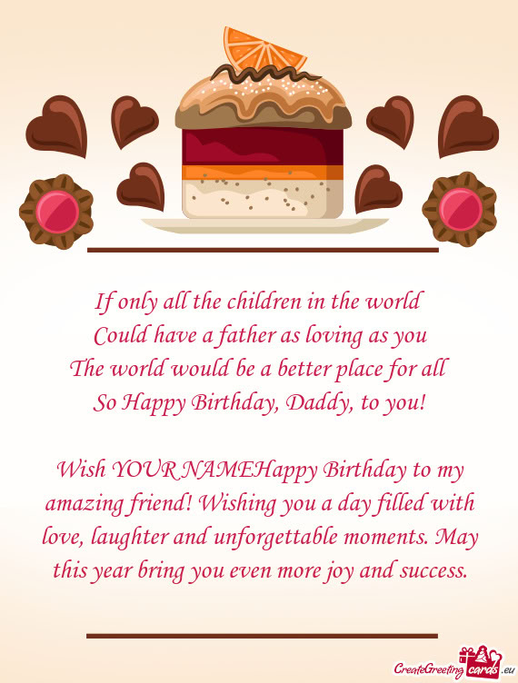 Wish YOUR NAMEHappy Birthday to my amazing friend! Wishing you a day filled with love, laughter and