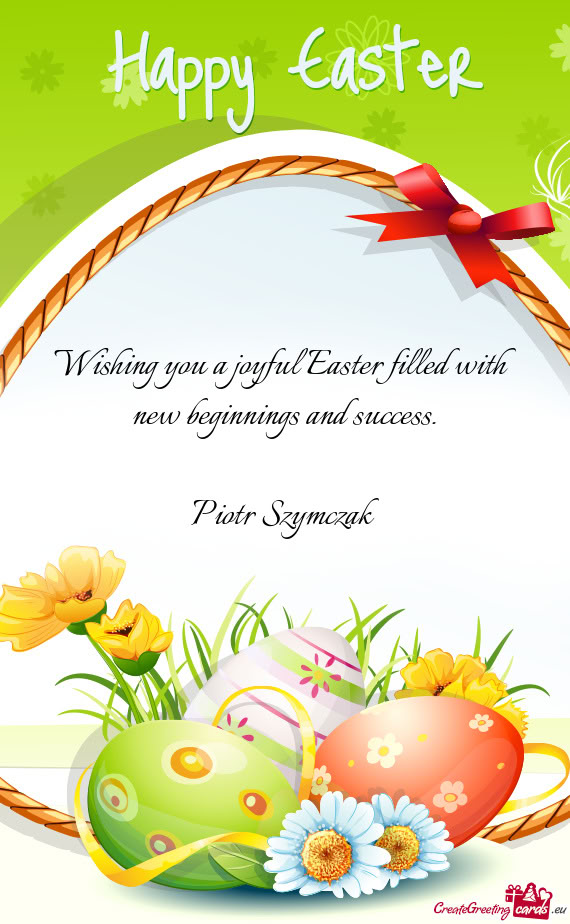 Wishing you a joyful Easter filled with new beginnings and success.    Piotr
