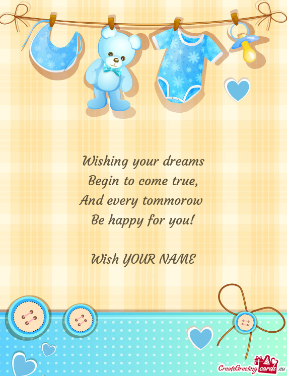 Wishing your dreams  Begin to come true,  And every