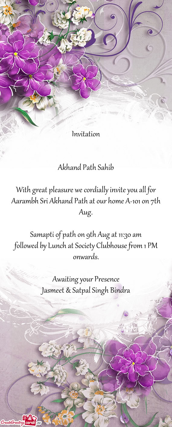 With great pleasure we cordially invite you all for Aarambh Sri Akhand Path at our home A-101 on 7th