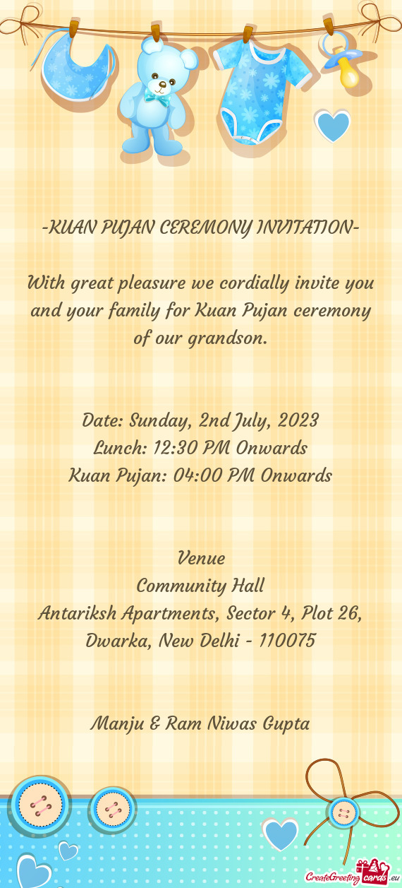 With great pleasure we cordially invite you and your family for Kuan Pujan ceremony of our grandson