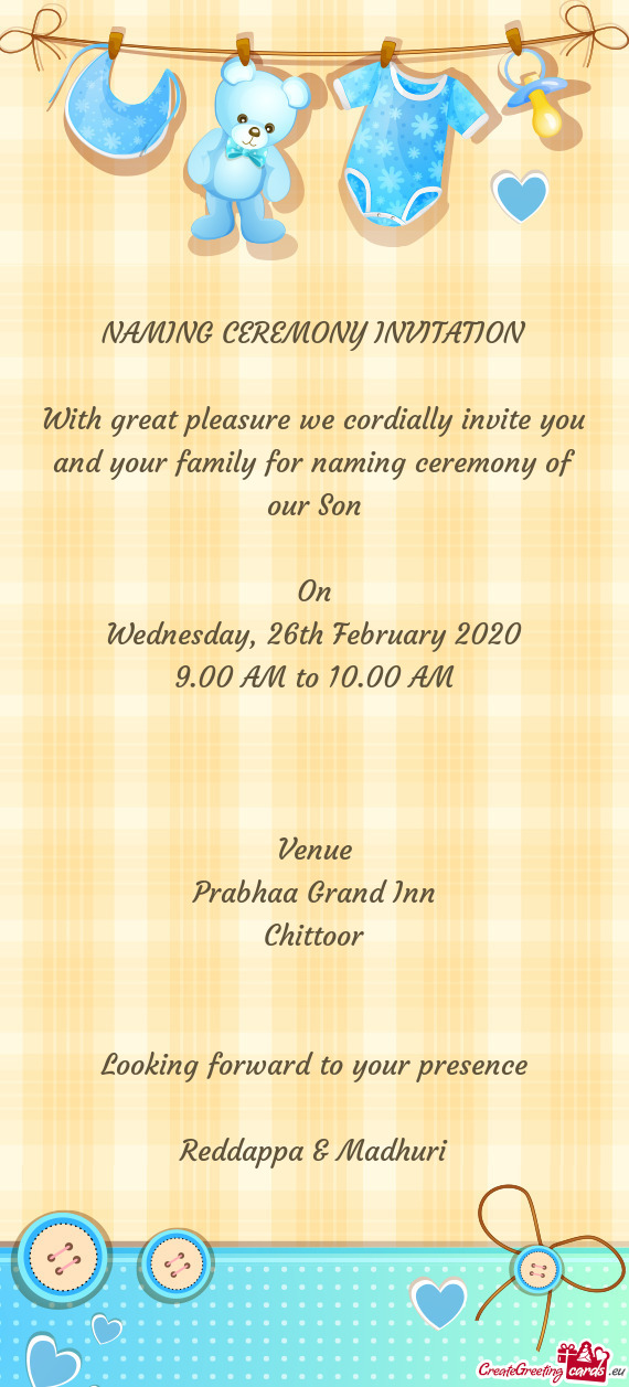 With great pleasure we cordially invite you and your family for naming ceremony of our Son