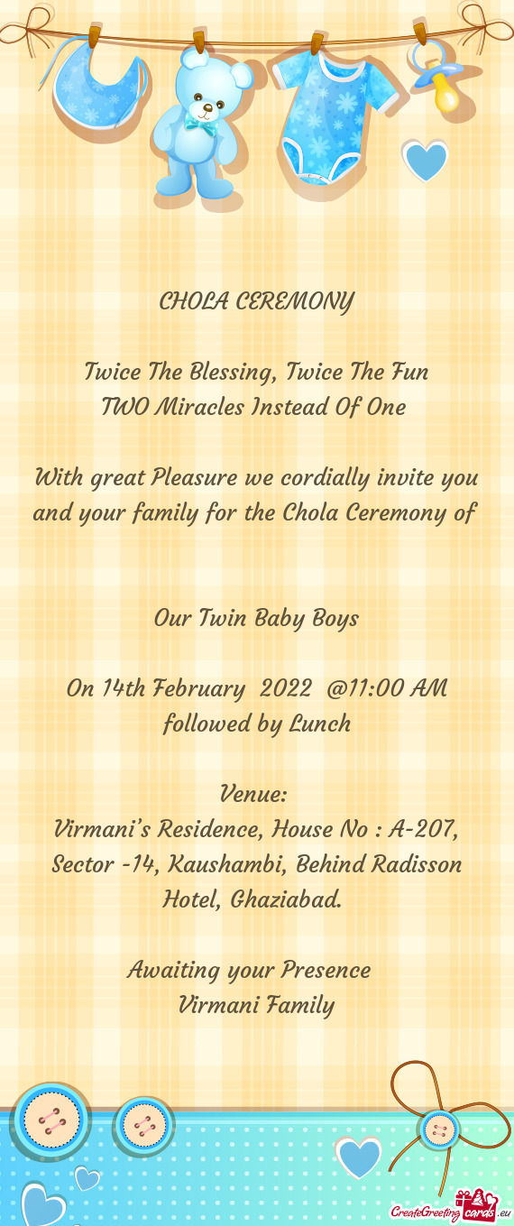 With great Pleasure we cordially invite you and your family for the Chola Ceremony of