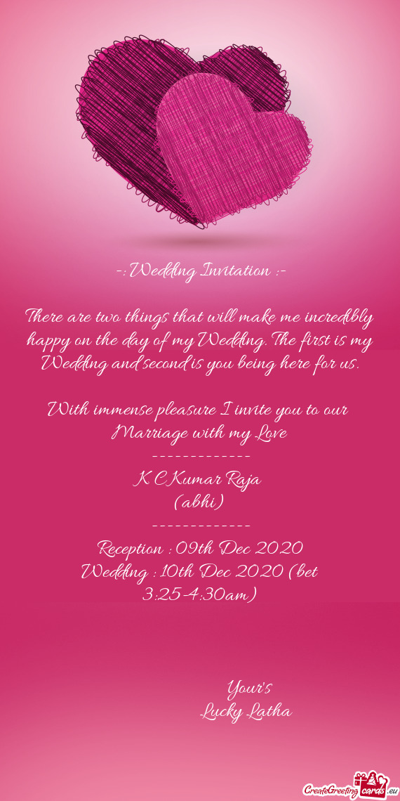 With immense pleasure I invite you to our 
 Marriage with my Love
 -------------
 K C Kumar Raja