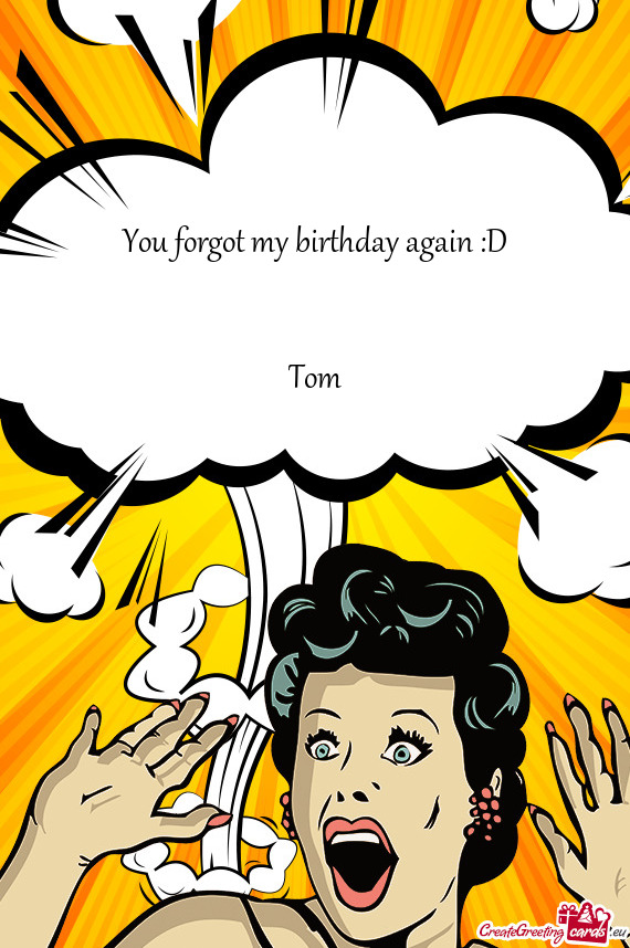 You forgot my birthday again :D