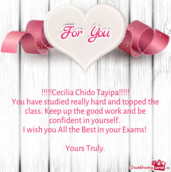 You have studied really hard and topped the class. Keep up the good work and be confident in yoursel